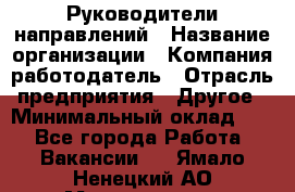 Руководители направлений › Название организации ­ Компания-работодатель › Отрасль предприятия ­ Другое › Минимальный оклад ­ 1 - Все города Работа » Вакансии   . Ямало-Ненецкий АО,Муравленко г.